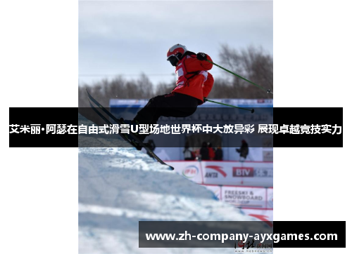 艾米丽·阿瑟在自由式滑雪U型场地世界杯中大放异彩 展现卓越竞技实力