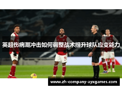 英超伤病潮冲击如何调整战术提升球队应变能力