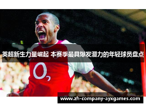 英超新生力量崛起 本赛季最具爆发潜力的年轻球员盘点