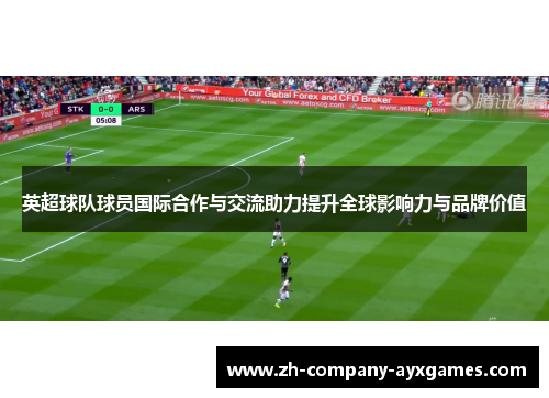 英超球队球员国际合作与交流助力提升全球影响力与品牌价值