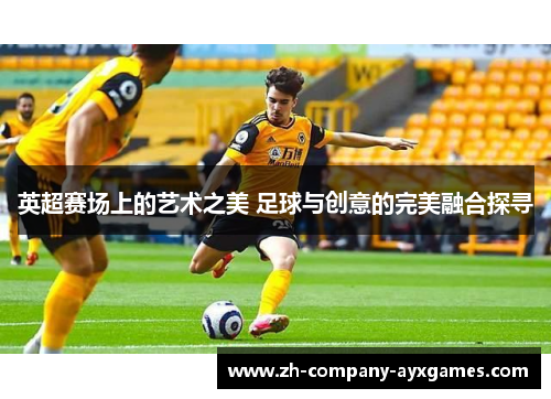 英超赛场上的艺术之美 足球与创意的完美融合探寻