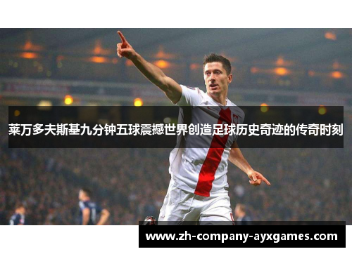 莱万多夫斯基九分钟五球震撼世界创造足球历史奇迹的传奇时刻