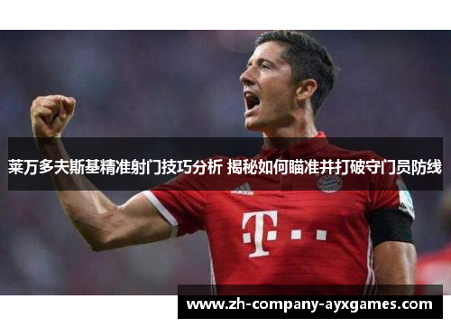 莱万多夫斯基精准射门技巧分析 揭秘如何瞄准并打破守门员防线