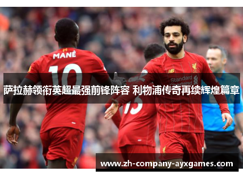 萨拉赫领衔英超最强前锋阵容 利物浦传奇再续辉煌篇章