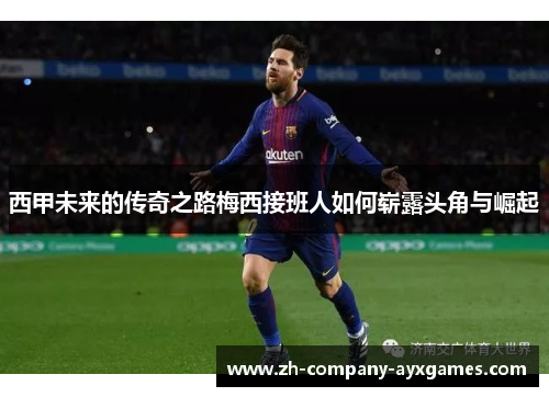 西甲未来的传奇之路梅西接班人如何崭露头角与崛起