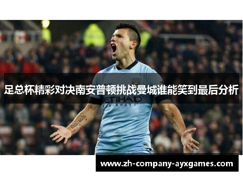 足总杯精彩对决南安普顿挑战曼城谁能笑到最后分析