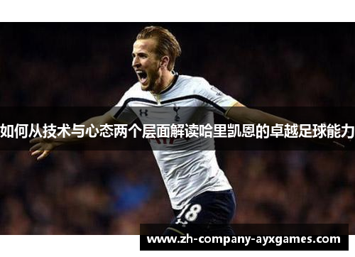 如何从技术与心态两个层面解读哈里凯恩的卓越足球能力