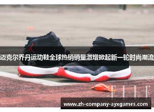 迈克尔乔丹运动鞋全球热销销量激增掀起新一轮时尚潮流