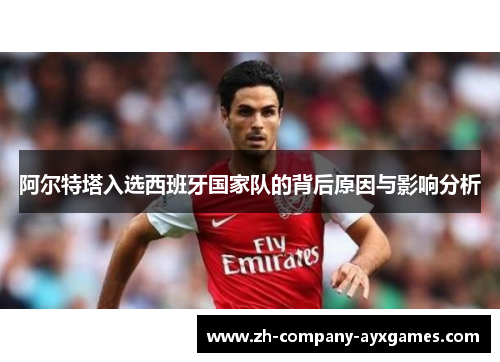 阿尔特塔入选西班牙国家队的背后原因与影响分析