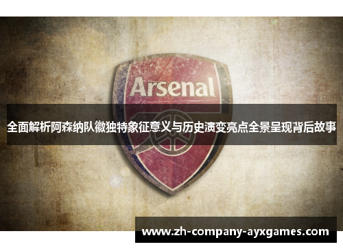 全面解析阿森纳队徽独特象征意义与历史演变亮点全景呈现背后故事