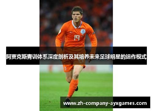 阿贾克斯青训体系深度剖析及其培养未来足球明星的运作模式