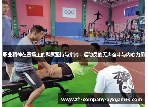 职业精神在赛场上的默默坚持与拼搏：运动员的无声奋斗与内心力量