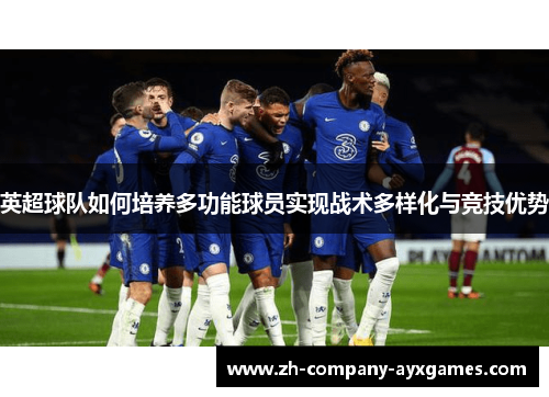 英超球队如何培养多功能球员实现战术多样化与竞技优势