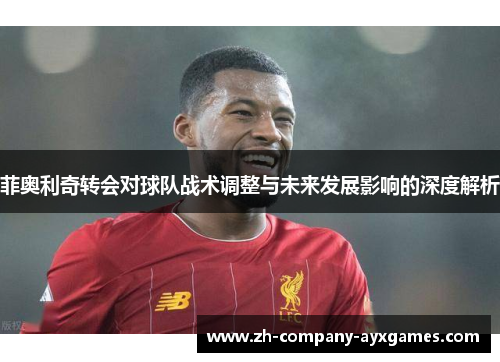 菲奥利奇转会对球队战术调整与未来发展影响的深度解析
