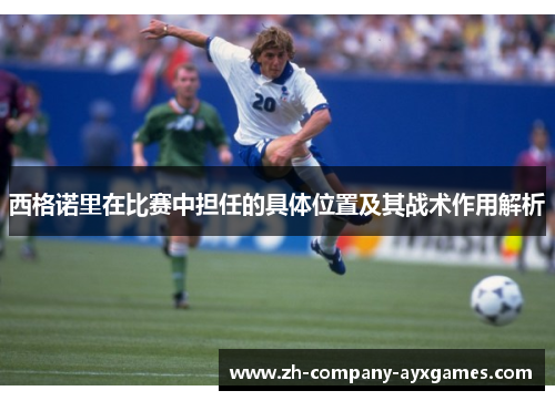 西格诺里在比赛中担任的具体位置及其战术作用解析