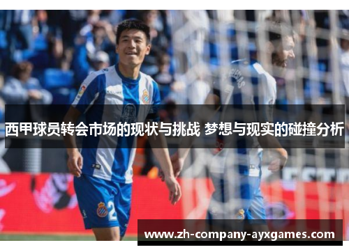 西甲球员转会市场的现状与挑战 梦想与现实的碰撞分析