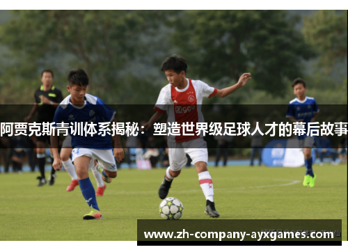 阿贾克斯青训体系揭秘：塑造世界级足球人才的幕后故事