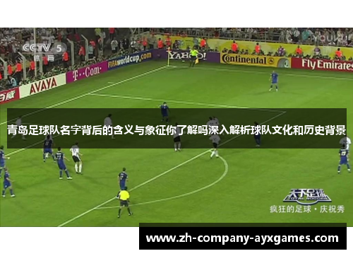 青岛足球队名字背后的含义与象征你了解吗深入解析球队文化和历史背景