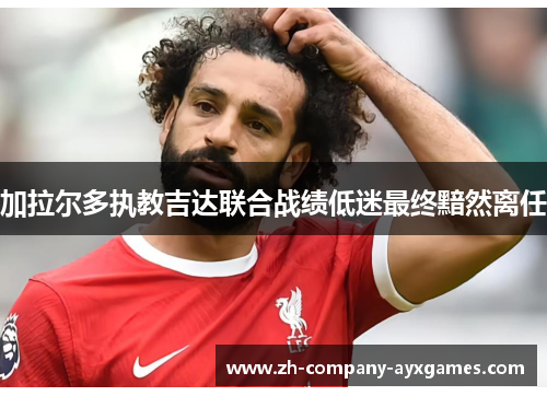 加拉尔多执教吉达联合战绩低迷最终黯然离任