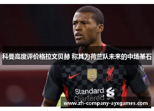 科曼高度评价格拉文贝赫 称其为荷兰队未来的中场基石