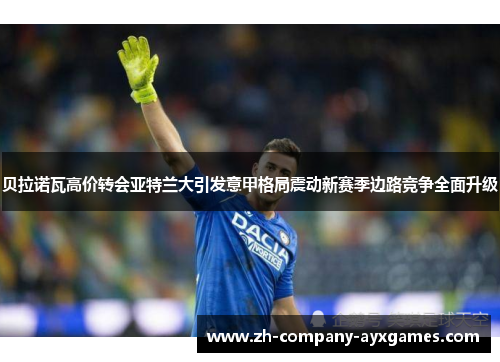 贝拉诺瓦高价转会亚特兰大引发意甲格局震动新赛季边路竞争全面升级