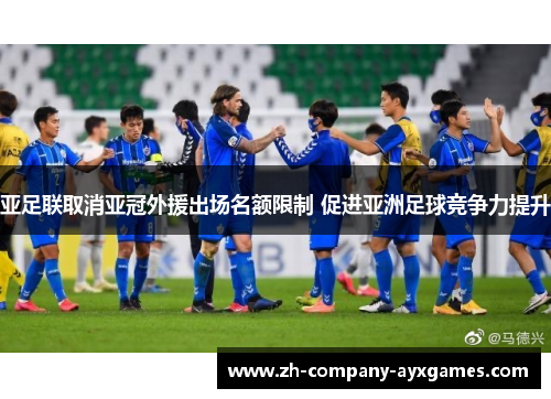 亚足联取消亚冠外援出场名额限制 促进亚洲足球竞争力提升