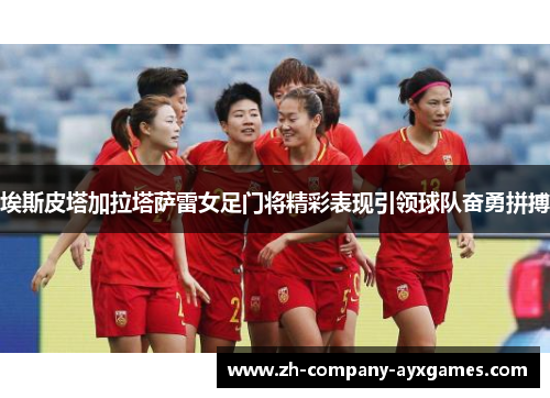 埃斯皮塔加拉塔萨雷女足门将精彩表现引领球队奋勇拼搏
