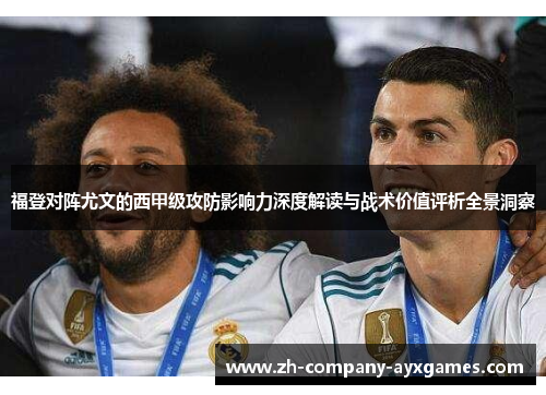 福登对阵尤文的西甲级攻防影响力深度解读与战术价值评析全景洞察