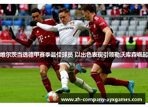 维尔茨当选德甲赛季最佳球员 以出色表现引领勒沃库森崛起
