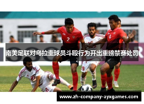 南美足联对乌拉圭球员斗殴行为开出重磅禁赛处罚